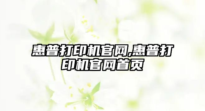 惠普打印機(jī)官網(wǎng),惠普打印機(jī)官網(wǎng)首頁