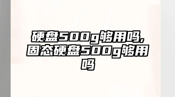 硬盤500g夠用嗎,固態(tài)硬盤500g夠用嗎