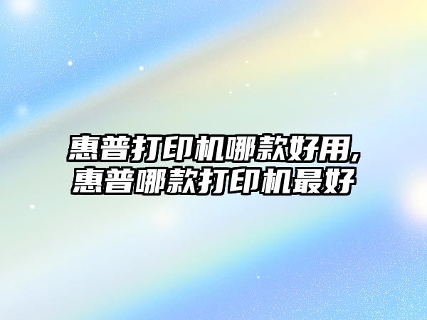 惠普打印機(jī)哪款好用,惠普哪款打印機(jī)最好