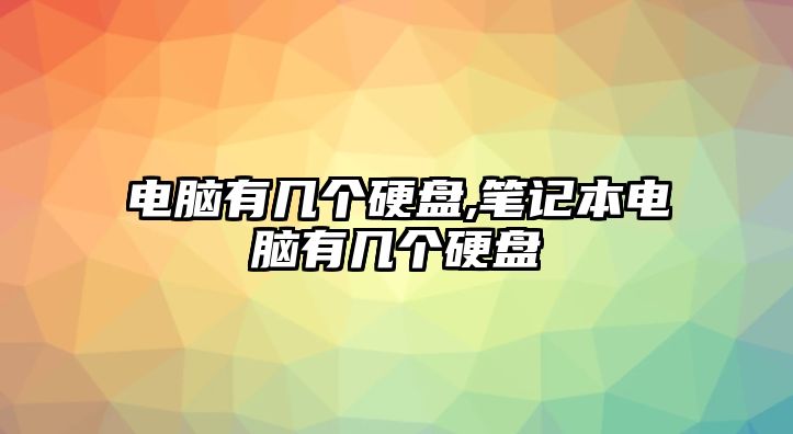 電腦有幾個(gè)硬盤,筆記本電腦有幾個(gè)硬盤