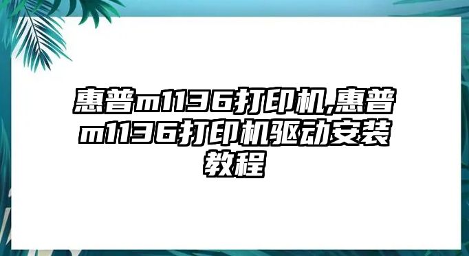 惠普m1136打印機,惠普m1136打印機驅(qū)動安裝教程