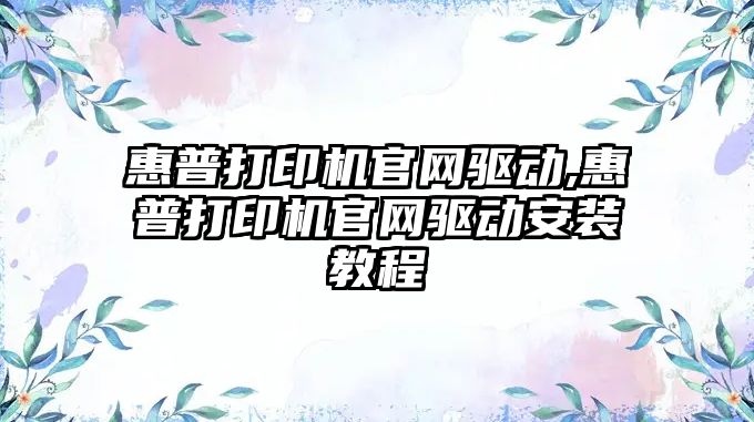 惠普打印機官網(wǎng)驅動,惠普打印機官網(wǎng)驅動安裝教程