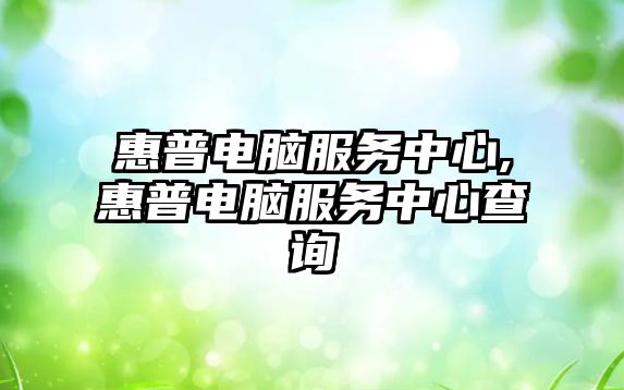 惠普電腦服務(wù)中心,惠普電腦服務(wù)中心查詢