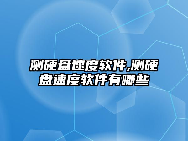 測硬盤速度軟件,測硬盤速度軟件有哪些