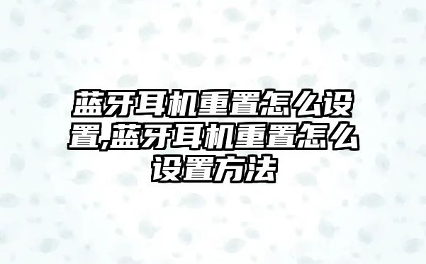 藍(lán)牙耳機(jī)重置怎么設(shè)置,藍(lán)牙耳機(jī)重置怎么設(shè)置方法