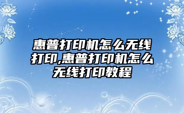 惠普打印機(jī)怎么無(wú)線打印,惠普打印機(jī)怎么無(wú)線打印教程