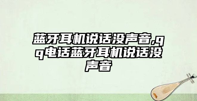 藍(lán)牙耳機(jī)說(shuō)話(huà)沒(méi)聲音,qq電話(huà)藍(lán)牙耳機(jī)說(shuō)話(huà)沒(méi)聲音