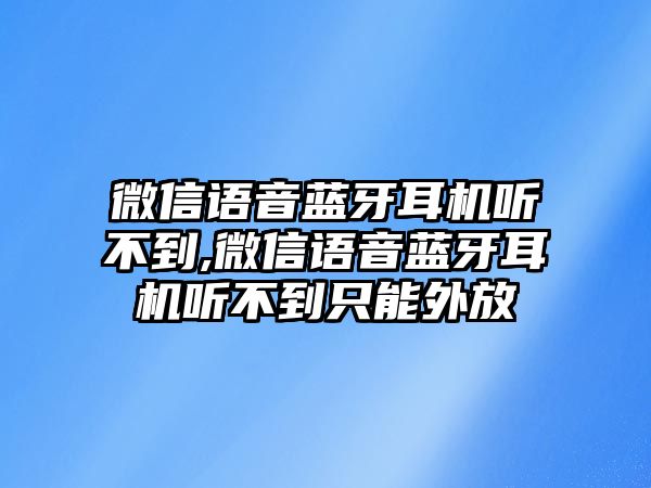 微信語(yǔ)音藍(lán)牙耳機(jī)聽(tīng)不到,微信語(yǔ)音藍(lán)牙耳機(jī)聽(tīng)不到只能外放