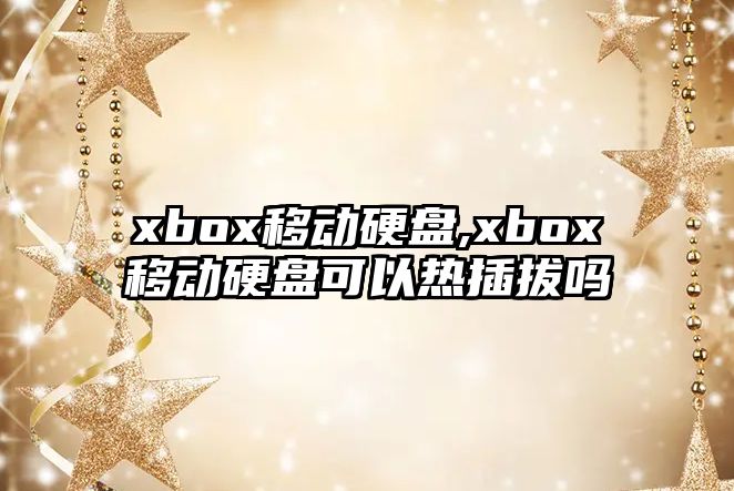 xbox移動(dòng)硬盤,xbox移動(dòng)硬盤可以熱插拔嗎