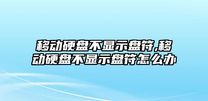 移動(dòng)硬盤(pán)不顯示盤(pán)符,移動(dòng)硬盤(pán)不顯示盤(pán)符怎么辦