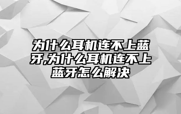 為什么耳機連不上藍(lán)牙,為什么耳機連不上藍(lán)牙怎么解決