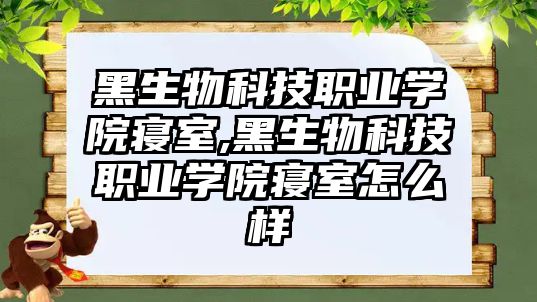 黑生物科技職業(yè)學院寢室,黑生物科技職業(yè)學院寢室怎么樣