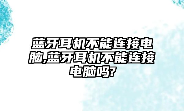 藍(lán)牙耳機不能連接電腦,藍(lán)牙耳機不能連接電腦嗎?