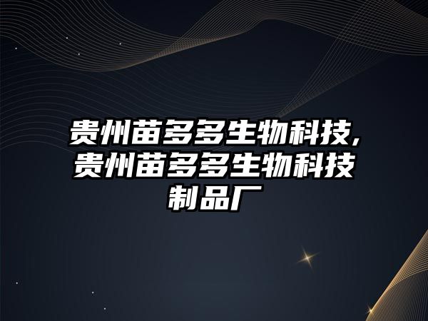 貴州苗多多生物科技,貴州苗多多生物科技制品廠