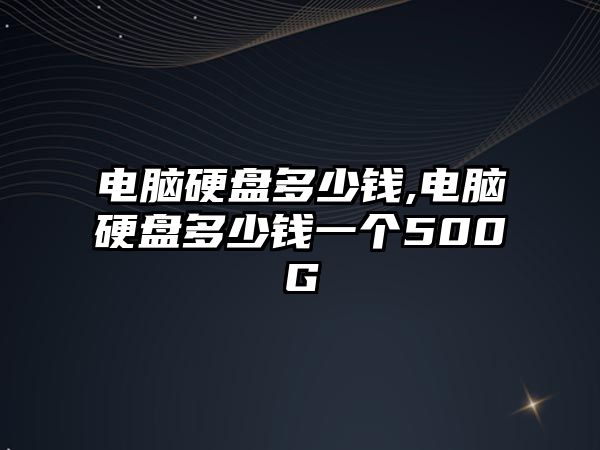 電腦硬盤多少錢,電腦硬盤多少錢一個(gè)500G