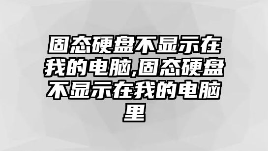 固態(tài)硬盤不顯示在我的電腦,固態(tài)硬盤不顯示在我的電腦里