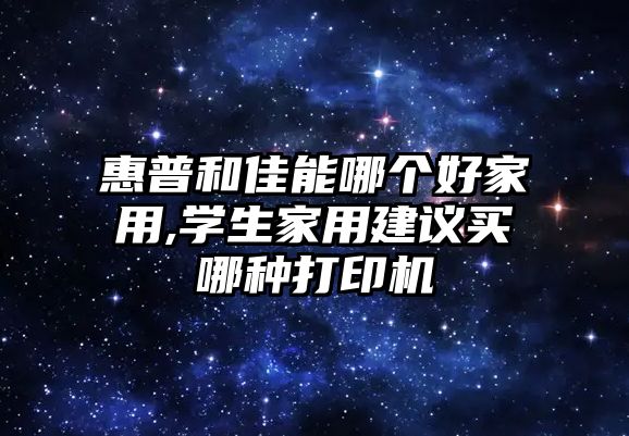 惠普和佳能哪個(gè)好家用,學(xué)生家用建議買(mǎi)哪種打印機(jī)