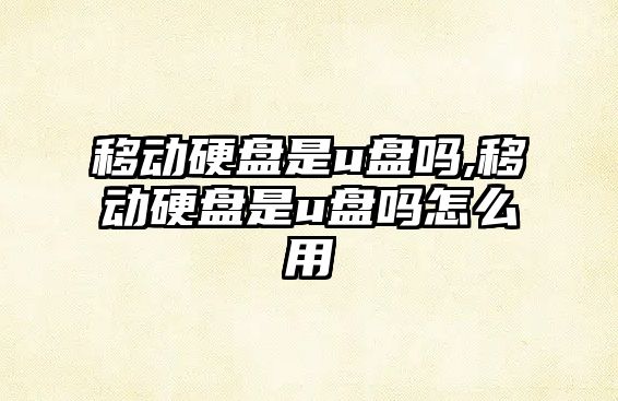 移動硬盤是u盤嗎,移動硬盤是u盤嗎怎么用