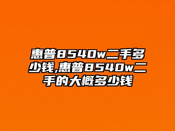 惠普8540w二手多少錢,惠普8540w二手的大概多少錢