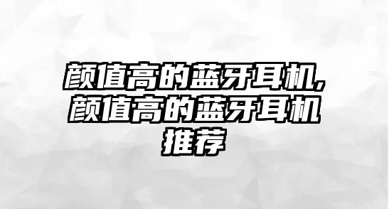 顏值高的藍(lán)牙耳機,顏值高的藍(lán)牙耳機推薦