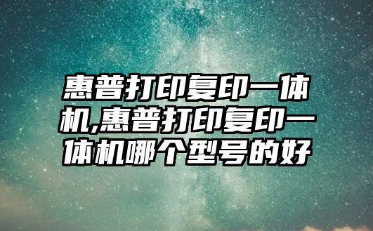 惠普打印復(fù)印一體機,惠普打印復(fù)印一體機哪個型號的好