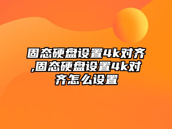 固態(tài)硬盤設置4k對齊,固態(tài)硬盤設置4k對齊怎么設置