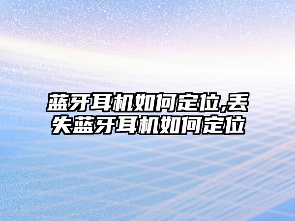 藍(lán)牙耳機如何定位,丟失藍(lán)牙耳機如何定位