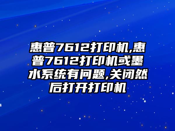 惠普7612打印機(jī),惠普7612打印機(jī)或墨水系統(tǒng)有問題,關(guān)閉然后打開打印機(jī)