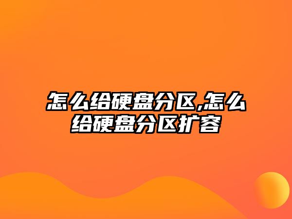 怎么給硬盤分區(qū),怎么給硬盤分區(qū)擴容