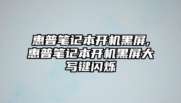 惠普筆記本開機黑屏,惠普筆記本開機黑屏大寫鍵閃爍