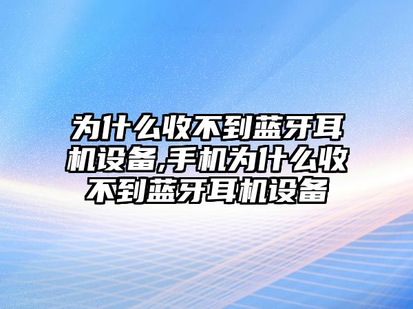 為什么收不到藍(lán)牙耳機設(shè)備,手機為什么收不到藍(lán)牙耳機設(shè)備