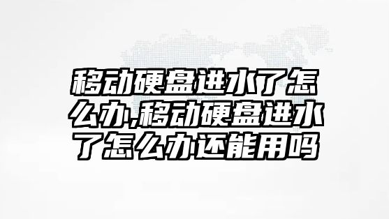 移動硬盤進(jìn)水了怎么辦,移動硬盤進(jìn)水了怎么辦還能用嗎