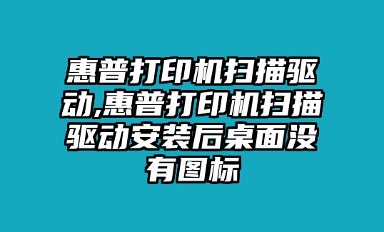 惠普打印機(jī)掃描驅(qū)動(dòng),惠普打印機(jī)掃描驅(qū)動(dòng)安裝后桌面沒(méi)有圖標(biāo)