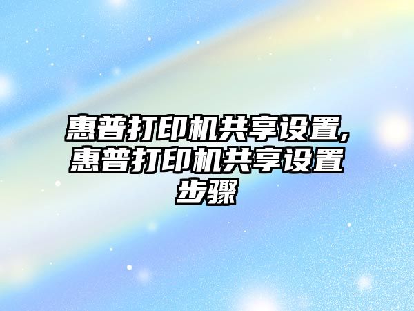 惠普打印機(jī)共享設(shè)置,惠普打印機(jī)共享設(shè)置步驟