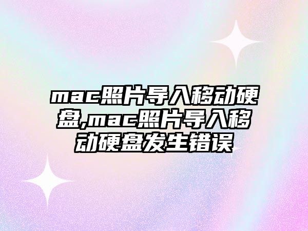 mac照片導(dǎo)入移動硬盤,mac照片導(dǎo)入移動硬盤發(fā)生錯誤