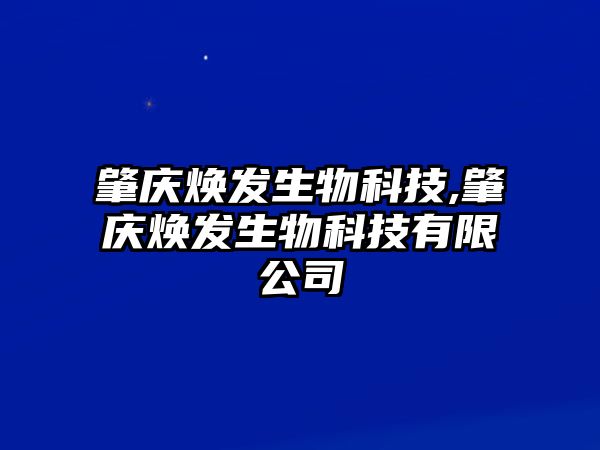 肇慶煥發(fā)生物科技,肇慶煥發(fā)生物科技有限公司