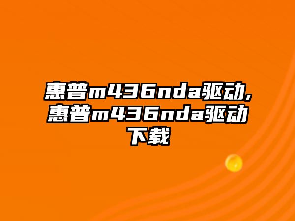 惠普m436nda驅(qū)動(dòng),惠普m436nda驅(qū)動(dòng)下載