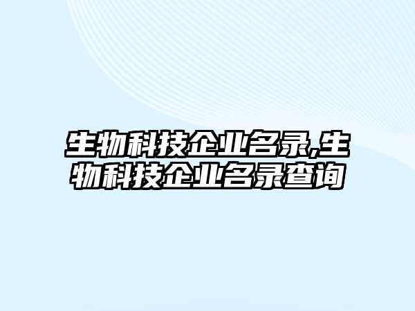 生物科技企業(yè)名錄,生物科技企業(yè)名錄查詢