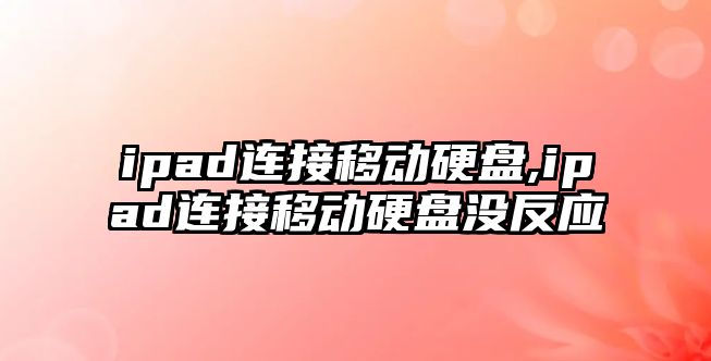 ipad連接移動硬盤,ipad連接移動硬盤沒反應(yīng)