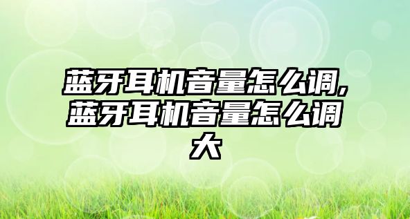 藍牙耳機音量怎么調(diào),藍牙耳機音量怎么調(diào)大