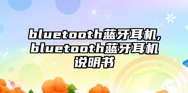 bluetooth藍(lán)牙耳機(jī),bluetooth藍(lán)牙耳機(jī)說明書