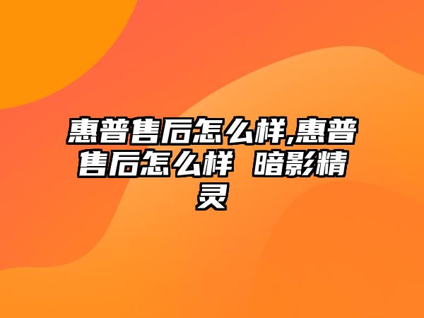 惠普售后怎么樣,惠普售后怎么樣 暗影精靈