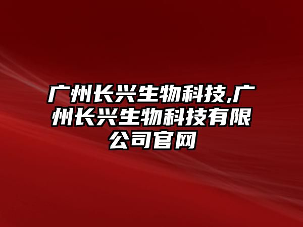 廣州長興生物科技,廣州長興生物科技有限公司官網(wǎng)