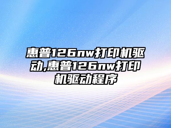 惠普126nw打印機(jī)驅(qū)動,惠普126nw打印機(jī)驅(qū)動程序