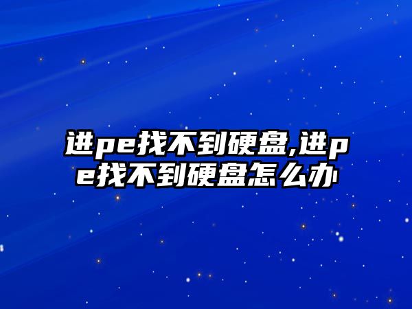 進(jìn)pe找不到硬盤,進(jìn)pe找不到硬盤怎么辦