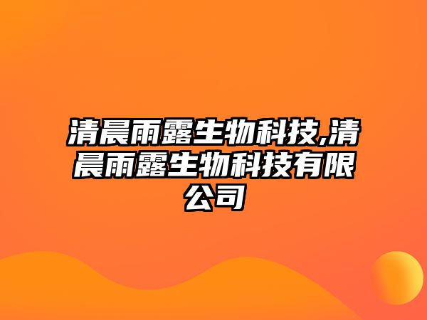 清晨雨露生物科技,清晨雨露生物科技有限公司