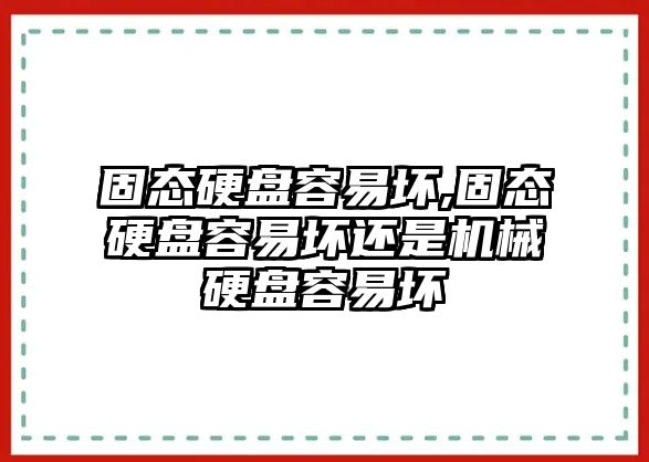 固態(tài)硬盤容易壞,固態(tài)硬盤容易壞還是機(jī)械硬盤容易壞