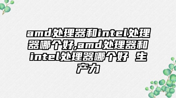 amd處理器和intel處理器哪個(gè)好,amd處理器和intel處理器哪個(gè)好 生產(chǎn)力