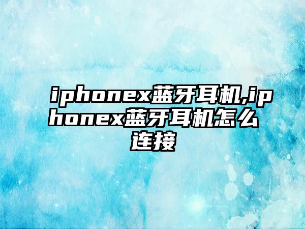 iphonex藍牙耳機,iphonex藍牙耳機怎么連接