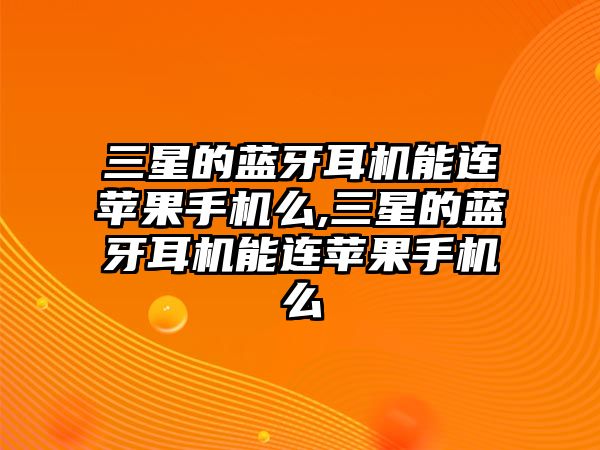 三星的藍(lán)牙耳機(jī)能連蘋果手機(jī)么,三星的藍(lán)牙耳機(jī)能連蘋果手機(jī)么